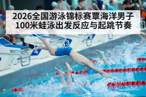 2026全国游泳锦标赛覃海洋男子100米蛙泳出发反应与起跳节奏