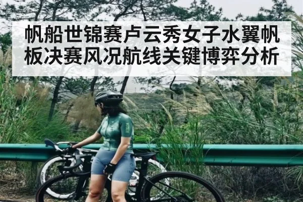帆船世锦赛卢云秀女子水翼帆板决赛风况航线关键博弈分析（kaiyun）