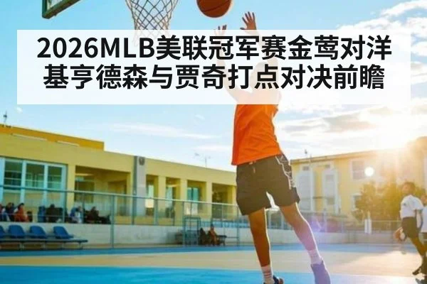 2026MLB美联冠军赛金莺对洋基亨德森与贾奇打点对决前瞻（kaiyun）