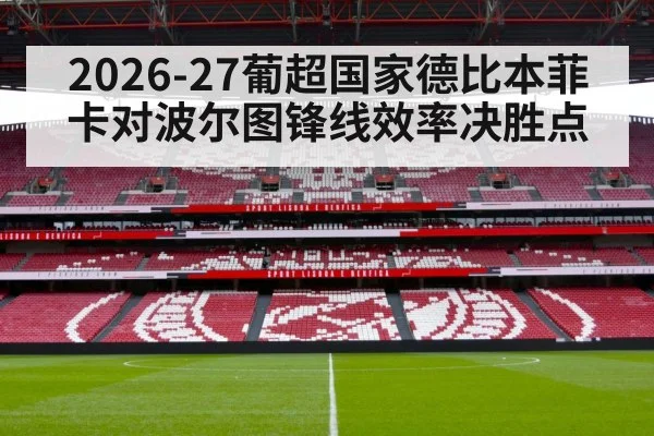 2026-27葡超国家德比本菲卡对波尔图锋线效率决胜点（kaiyun）